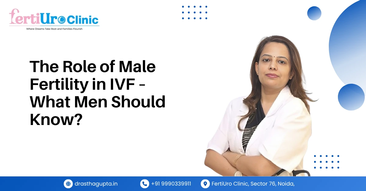 The Role of Male Fertility in IVF – What Men Should Know ?
