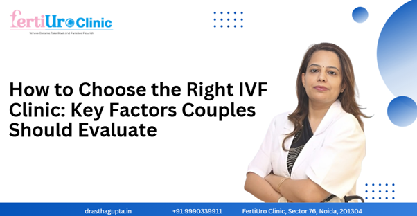 How to Choose the Right IVF Clinic: Key Factors Couples Should Evaluate