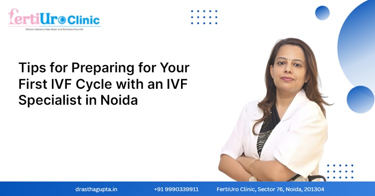 Tips for Preparing for Your First IVF Cycle with an IVF Specialist in Noida