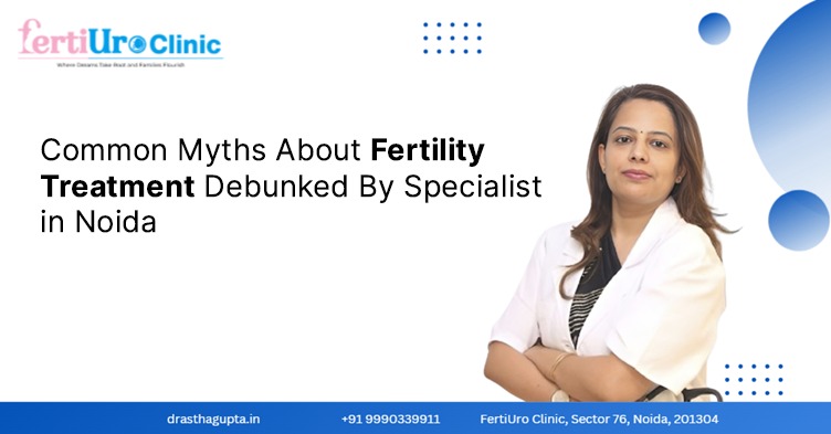 Common Myths About Fertility Treatment Debunked by a Specialist in Noida