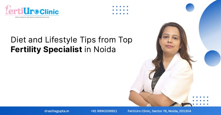 Diet and Lifestyle Tips from Top Fertility Specialists in Noida