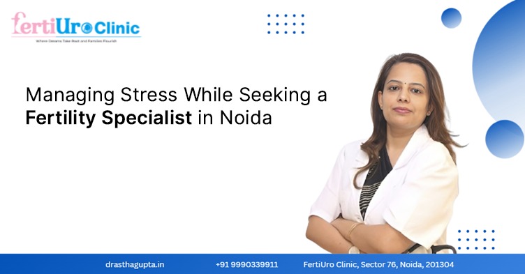 Managing Stress While Seeking a Fertility Specialist in Noida